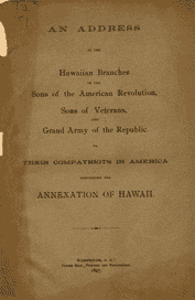 An Address by the Hawaiian Branches of the Sons of the American Revolution, Sons of Veterans, and Grand Army of the Republic to Their Compatriots in America Concerning the Annexation of Hawaii